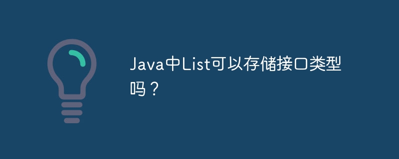 Java中List可以存储接口类型吗？