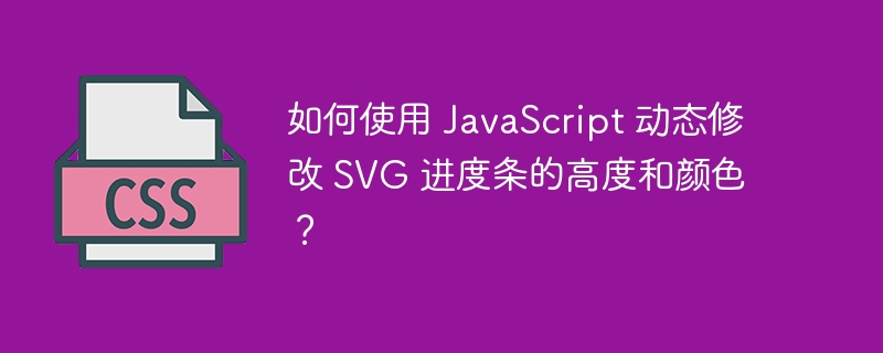 如何使用 JavaScript 动态修改 SVG 进度条的高度和颜色？