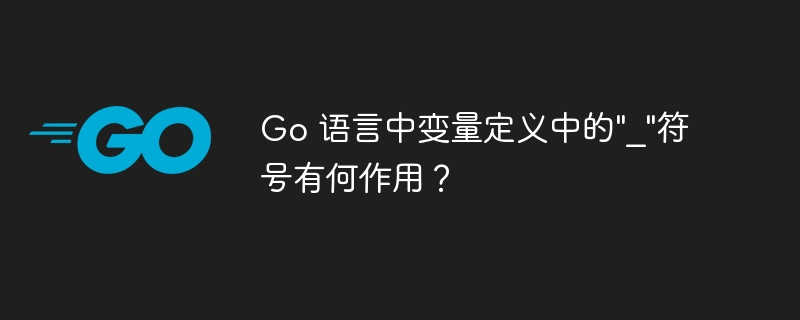 Go 语言中变量定义中的&quot;_&quot;符号有何作用？