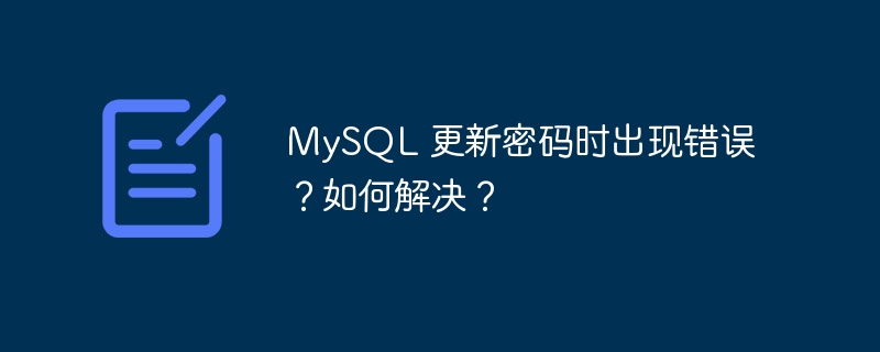 MySQL 更新密码时出现错误？如何解决？