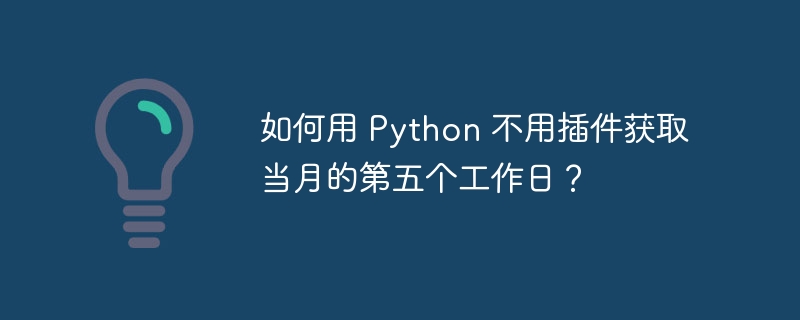 如何用 Python 不用插件获取当月的第五个工作日？