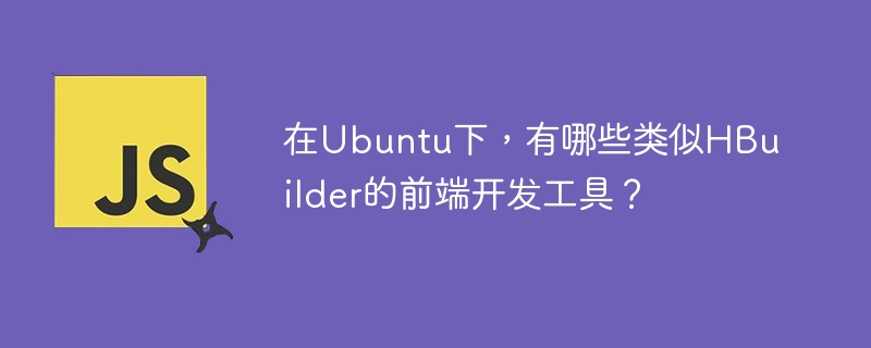 在Ubuntu下，有哪些类似HBuilder的前端开发工具？