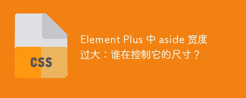 Element Plus 中 aside 宽度过大：谁在控制它的尺寸？