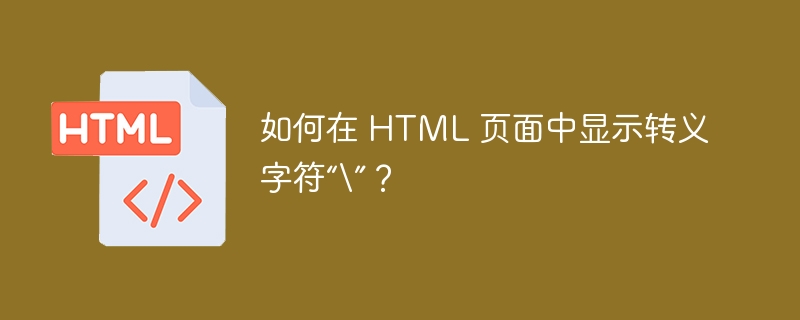 如何在 HTML 页面中显示转义字符“\”？