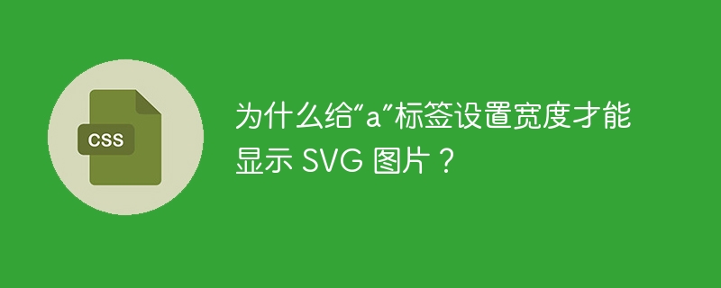 为什么给“a”标签设置宽度才能显示 SVG 图片？