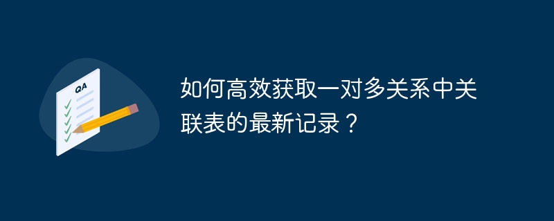 如何高效获取一对多关系中关联表的最新记录？