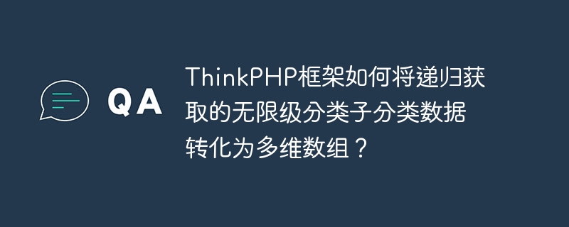 ThinkPHP框架如何将递归获取的无限级分类子分类数据转化为多维数组？