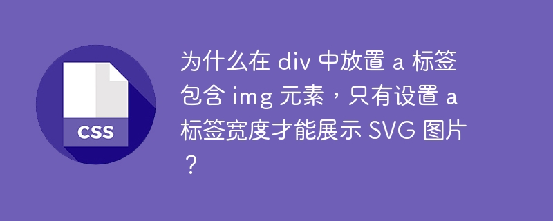 为什么在 div 中放置 a 标签包含 img 元素，只有设置 a 标签宽度才能展示 SVG 图片？