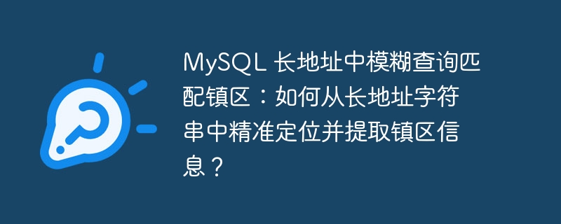 MySQL 长地址中模糊查询匹配镇区：如何从长地址字符串中精准定位并提取镇区信息？