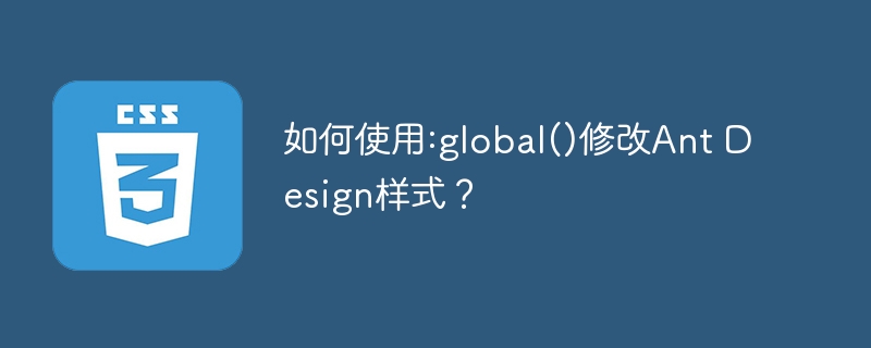 如何使用:global()修改Ant Design样式？