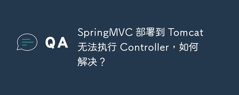 SpringMVC 部署到 Tomcat 无法执行 Controller，如何解决？