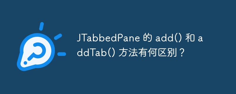 JTabbedPane 的 add() 和 addTab() 方法有何区别？