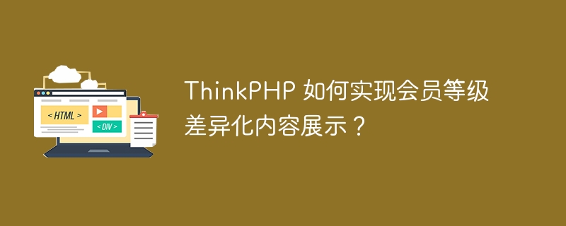 ThinkPHP 如何实现会员等级差异化内容展示？