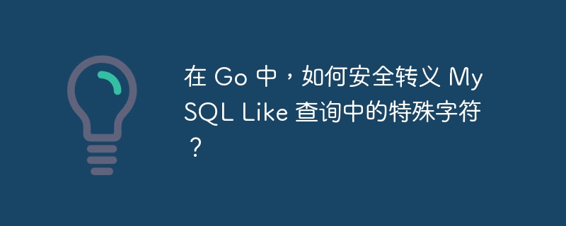 在 Go 中，如何安全转义 MySQL Like 查询中的特殊字符？