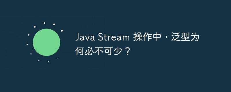 java stream 操作中，泛型为何必不可少？