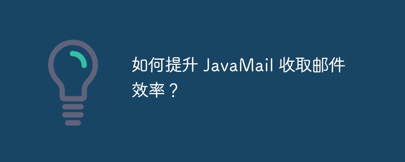 如何提升 JavaMail 收取邮件效率？