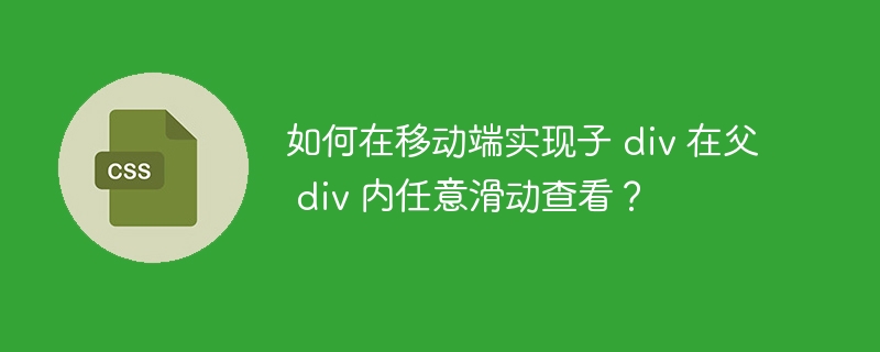 如何在移动端实现子 div 在父 div 内任意滑动查看？