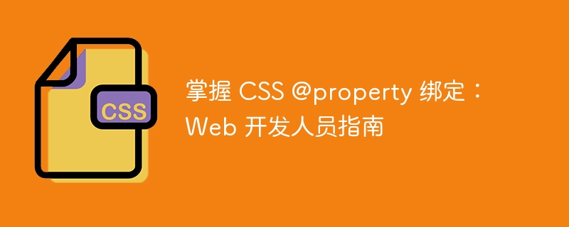 掌握 CSS @property 绑定：Web 开发人员指南