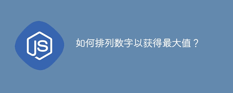 如何排列数字以获得最大值？