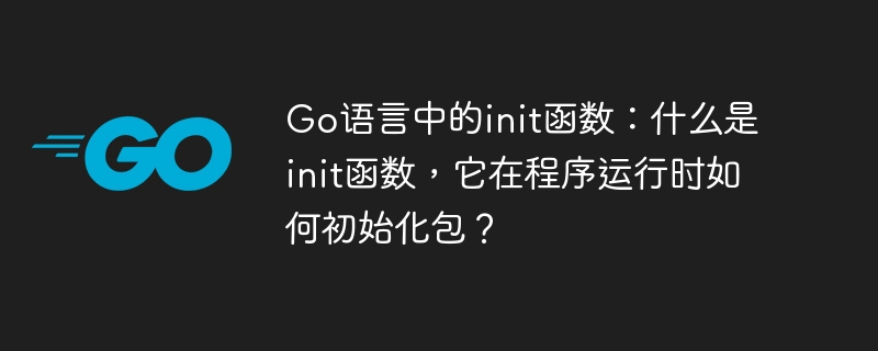 Go语言中的init函数：什么是init函数，它在程序运行时如何初始化包？