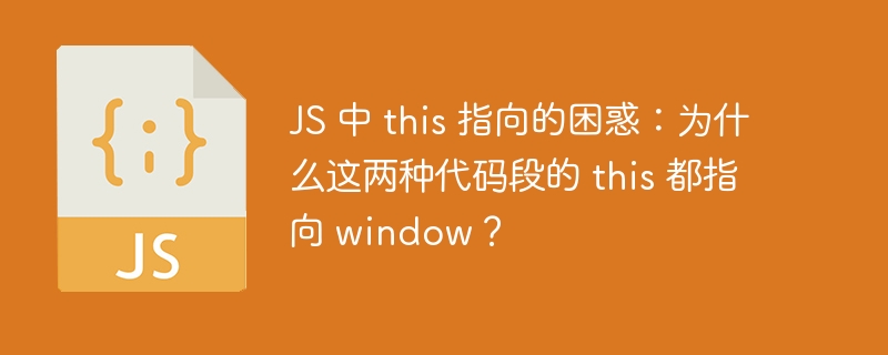 JS 中 this 指向的困惑：为什么这两种代码段的 this 都指向 window？