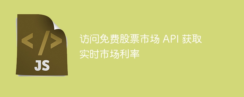 访问免费股票市场 API 获取实时市场利率