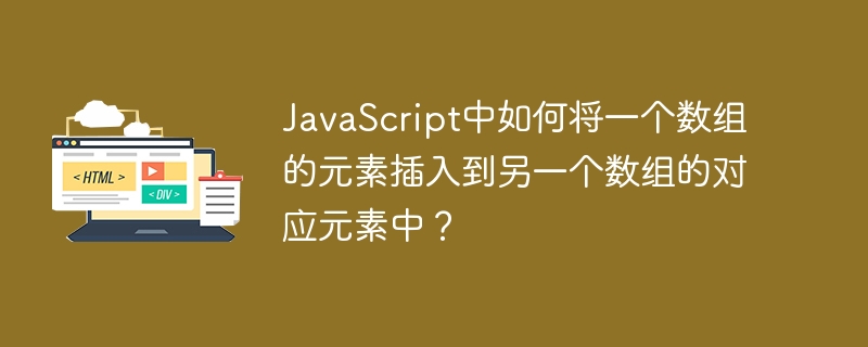 JavaScript中如何将一个数组的元素插入到另一个数组的对应元素中？