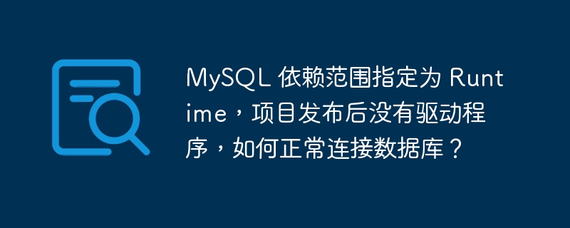 MySQL 依赖范围指定为 Runtime，项目发布后没有驱动程序，如何正常连接数据库？