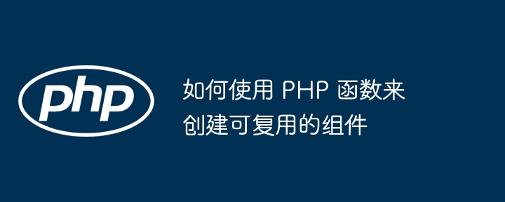 如何使用 PHP 函数来创建可复用的组件