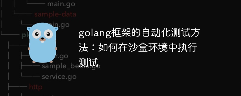 golang框架的自动化测试方法：如何在沙盒环境中执行测试