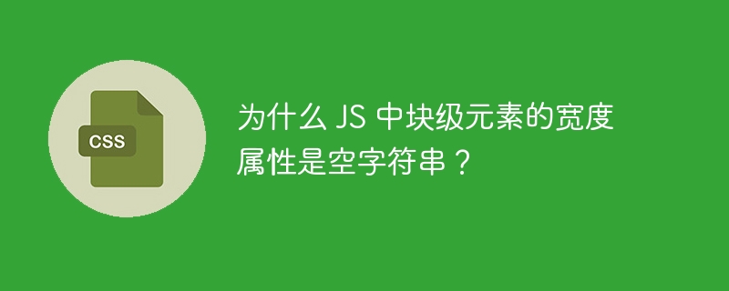 为什么 JS 中块级元素的宽度属性是空字符串？