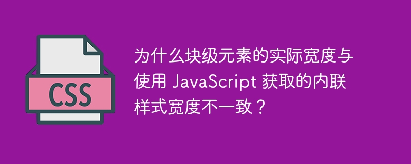 为什么块级元素的实际宽度与使用 javascript 获取的内联样式宽度不一致？