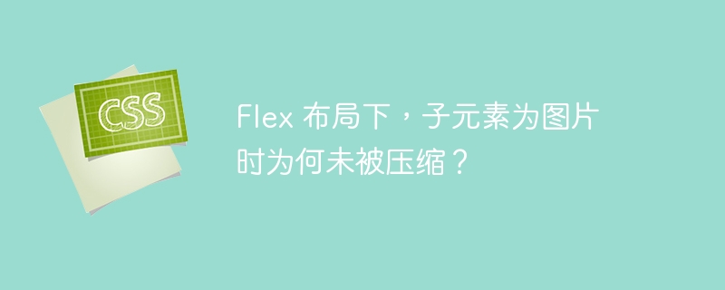 Flex 布局下，子元素为图片时为何未被压缩？