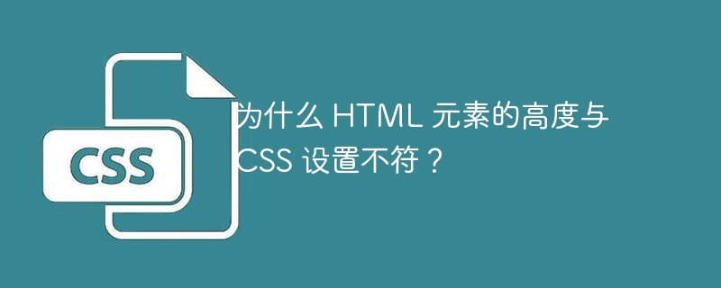 为什么 HTML 元素的高度与 CSS 设置不符？