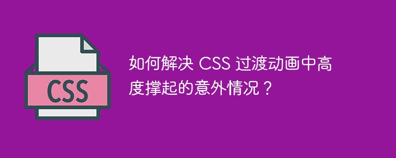 如何解决 CSS 过渡动画中高度撑起的意外情况？