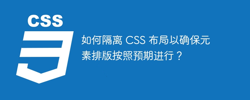 如何隔离 CSS 布局以确保元素排版按照预期进行？