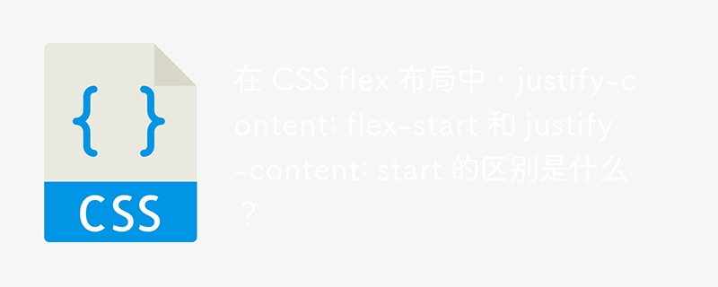 在 CSS flex 布局中，justify-content: flex-start 和 justify-content: start 的区别是什么？