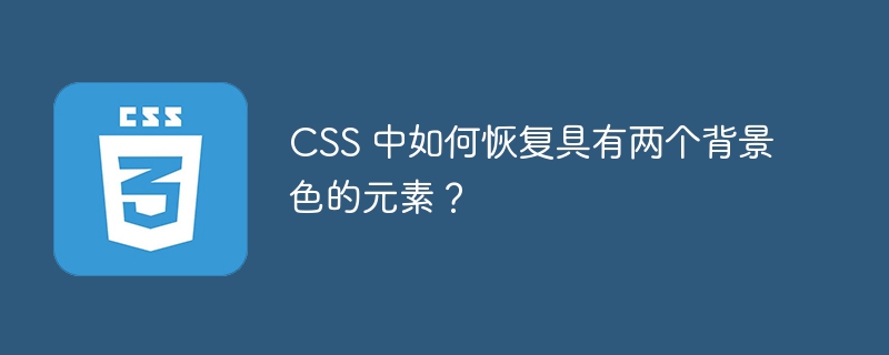 CSS 中如何恢复具有两个背景色的元素？