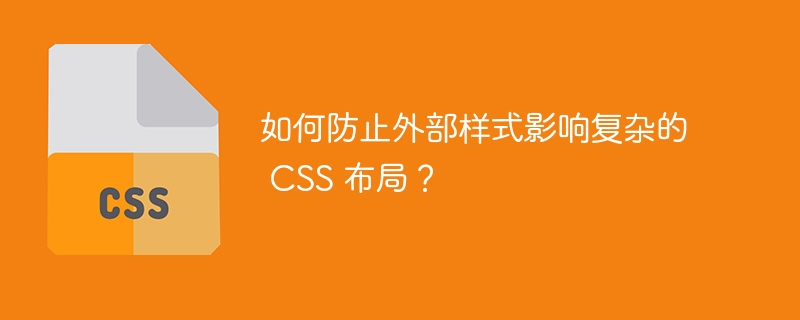 如何防止外部样式影响复杂的 CSS 布局？