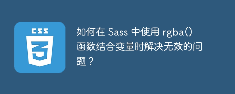 如何在 Sass 中使用 rgba() 函数结合变量时解决无效的问题？