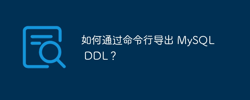 如何通过命令行导出 MySQL DDL？