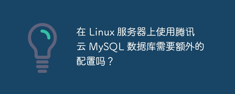 在 Linux 服务器上使用腾讯云 MySQL 数据库需要额外的配置吗？