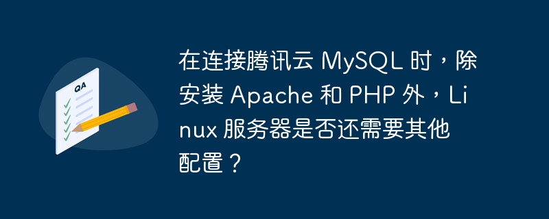 在连接腾讯云 MySQL 时，除安装 Apache 和 PHP 外，Linux 服务器是否还需要其他配置？