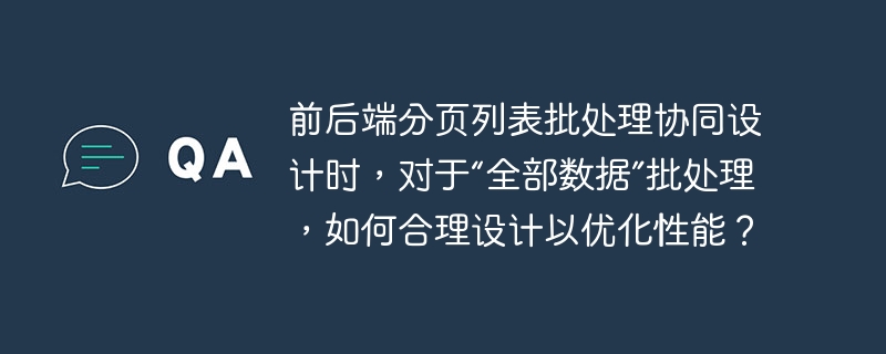 前后端分页列表批处理协同设计时，对于“全部数据”批处理，如何合理设计以优化性能？