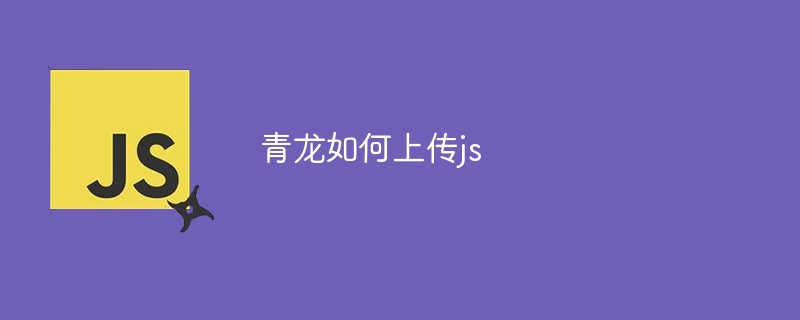 青龙如何上传js