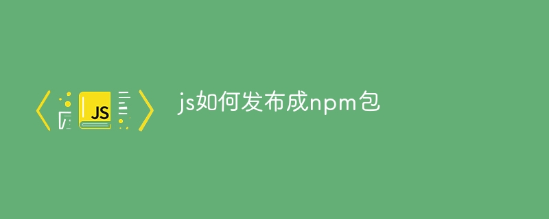 js如何发布成npm包