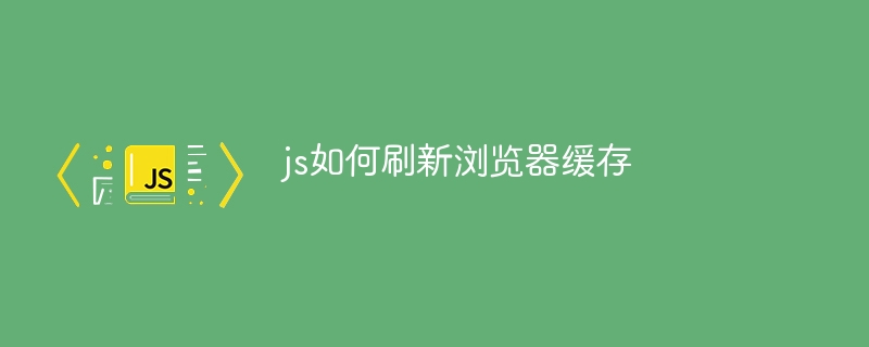 js如何刷新浏览器缓存