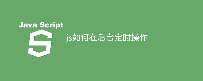 js如何在后台定时操作