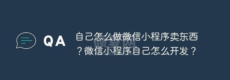 自己怎么做微信小程序卖东西？微信小程序自己怎么开发？