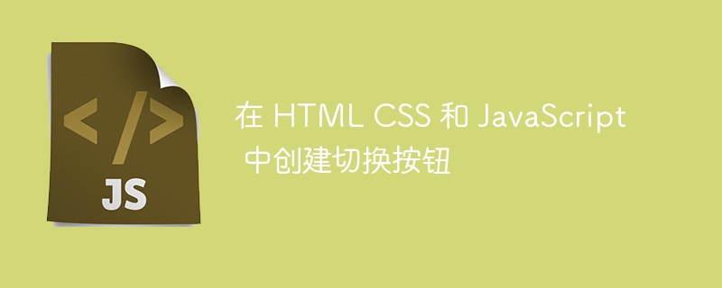 在 HTML CSS 和 JavaScript 中创建切换按钮